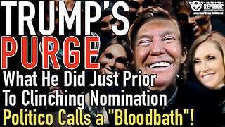 Trump's PURGE! What He Did Just Prior to Clinching the Nomination Politico Calls a "Bloodbath"!