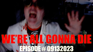 WE'RE ALL GONNA DIE - EPISODE # 09132023