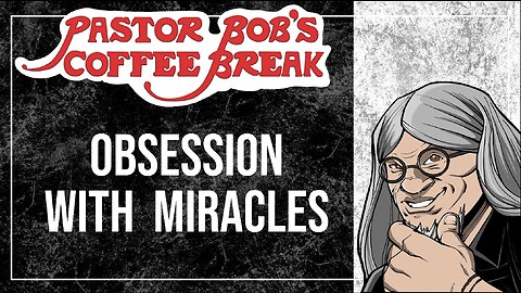 OBSESSION WITH MIRACLES / Pastor Bob's Coffee Break