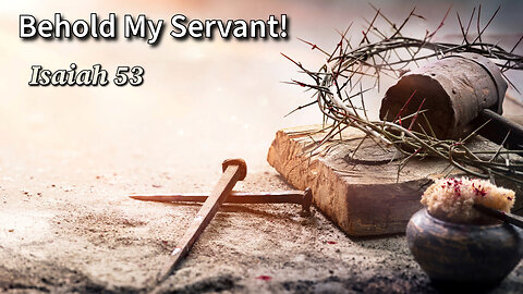 Behold My Servant! - Isaiah 53