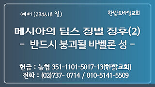 [예배] 메시아의 딥스 역사심판 징후(2) - 반드시 붕괴될 바벨론 성(계18:4~10절) (230618 일) 한밝모바일교회