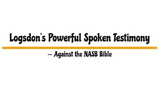 Logsdon's Powerful Spoken Testimony — Against the Corrupted NASB Bible