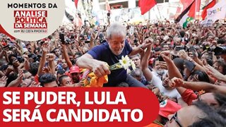 Se puder, Lula será candidato - Momentos da Análise Política da Semana