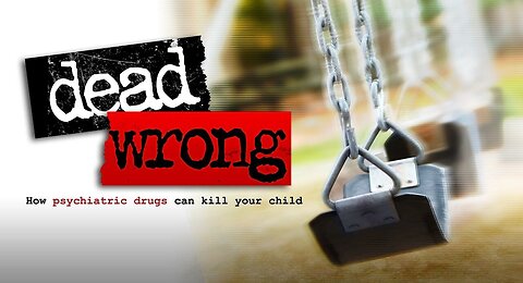 Documentary: Dead Wrong: How Psychiatric Drugs Can Kill Your Child