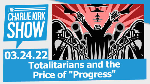Totalitarians and the Price of "Progress" | The Charlie Kirk Show LIVE 3.24.22