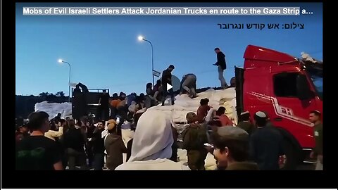 Mobs of Evil Israeli Settlers Attack Jordanian Trucks en route to the Gaza Strip
