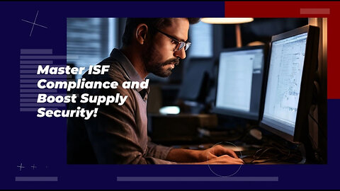 Mastering ISF Compliance: Essential Steps for Bolstering Supply Chain Security