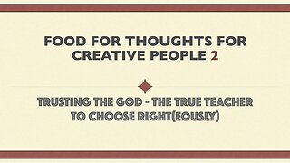 Food for thoughts for Creative People - Trusting the God - The True Teacher to choose right(eously)