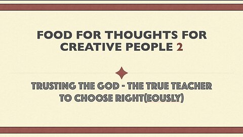 Food for thoughts for Creative People - Trusting the God - The True Teacher to choose right(eously)