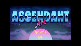 Ascendant Art Episode 54
