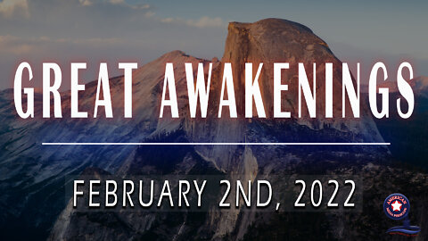 GREAT AWAKENINGS | February 2nd, 2022