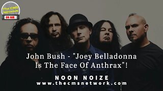 CMSN | Noon Noize - John Bush: "Joey Belladonna Is The Face Of Anthrax"!