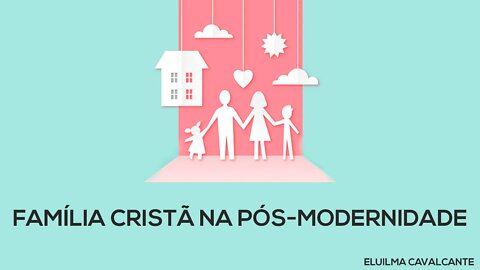 FAMÍLIA CRISTÃ NA PÓS-MODERNIDADE - ELUILMA CAVALCANTE