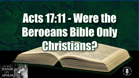 13 Jul 23, Hands on Apologetics: Acts 17:11 - Were the Beroeans Bible Only Christians?