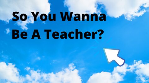 So you wanna be a teacher?