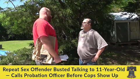 Repeat Sex Offender Busted Talking to 11-Year-Old — Calls Probation Officer Before Cops Show Up