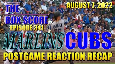 The Box Score Episode 341 Marlins vs Cubs Postgame Reaction Recap (08/07/2022)