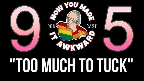 NOW YOU MADE IT AWKWARD Ep95: "Too Much To Tuck"