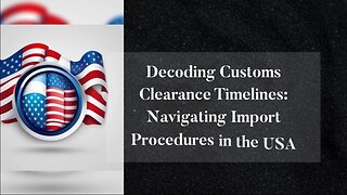 Understanding Customs Clearance Durations: Optimizing Import Efficiency in the USA