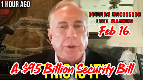 A $95 Billion Security Bill - Douglas Macgregor Last Warning Feb 16.