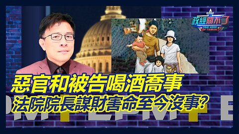 惡官和被告喝酒喬事! 法院院長謀財害命至今沒事?｜政經關不了（完整版）｜2023.04.20