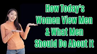 How Today's Women View Men & What Men Should Do About It