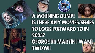 A Morning Dump! any movies/series to look forward to in 2023? George RR Martin I WANT TWOW!!