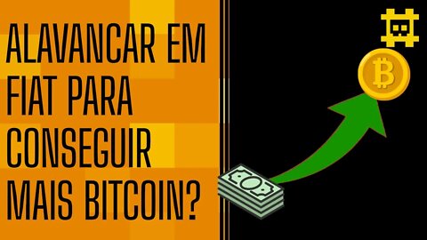 Uso de alavancagem em dinheiro FIAT para comprar mais bitcoin vale a pena? - [CORTE]