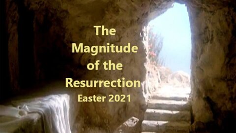 The Magnitude of the Resurrection - Easter 2021