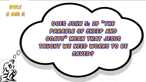 Does John 5: 29 or the Parable of Sheep and Goats mean that Jesus taught we need works to be saved?