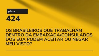 PÍLULA 424 - BRASILEIROS QUE TRABALHAM DENTRO DA EMBAIXADA DOS EUA PODEM ACEITAR OU NEGAR MEU VISTO?