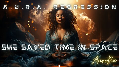 She Saved Time In Space | A.U.R.A. Regression