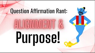 Question Affirmations Rant #7 | Alignment & Purpose