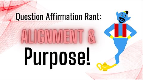 Question Affirmations Rant #7 | Alignment & Purpose