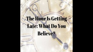 The Hour Is Getting Late: What Do You Believe?