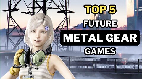 Top 5 Future Metal Gear games