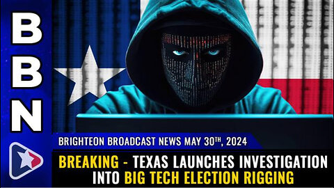 BBN, May 30, 2024 – BREAKING - Texas launches investigation into Big Tech ELECTION RIGGING