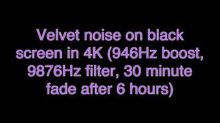 Velvet noise on black screen in 4K (946Hz boost, 9876Hz filter, 30 minute fade after 6 hours)