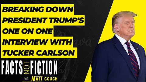 Breaking Down President Trump's One On One Interview With Tucker Carlson | Facts Not Fiction With Matt Couch
