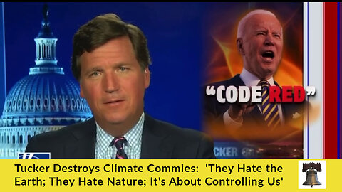 Tucker Destroys Climate Commies: 'They Hate the Earth; They Hate Nature; It's About Controlling Us'