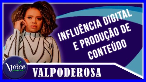 INFLUÊNCIA DIGITAL E PRODUÇÃO DE CONTEÚDO (VALPODEROSA) - Voice Podcast #169