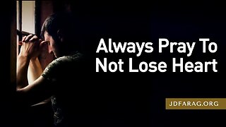 Always Pray To Not Lose Heart - Prophecy Update 05/21/23 - J.D. Farag