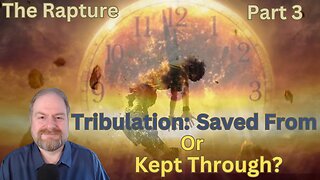 The Rapture Part 3: Tribulation: Saved From OR Kept Through?