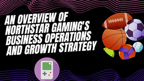 An Overview of NorthStar Gaming's Business Operations and Growth Strategy