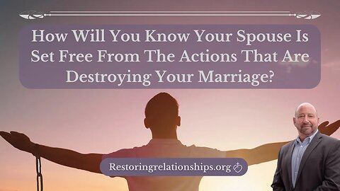 How Will You Know Your Spouse Is Set Free From The Actions That Are Destroying Your Marriage?