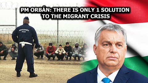 PM Orbán: There Is Only 1 Solution to the Migrant Crisis