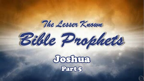 The Lesser Known Bible Prophets: Joshua Part 5
