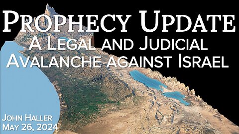 2024 05 24 John Haller's Prophecy Update “A Legal and Judicial Avalanche Against Israel”