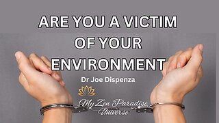 ARE YOU A VICTIM OF YOUR ENVIRONMENT: Dr Joe Dispenza