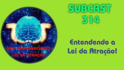 SUBCAST 314 - Entendendo a Lei da Atração